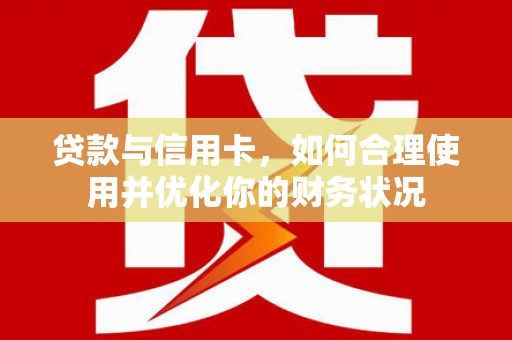 东安贷款与信用卡，如何合理使用并优化你的财务状况