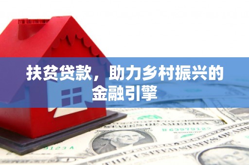 东安扶贫贷款，助力乡村振兴的金融引擎