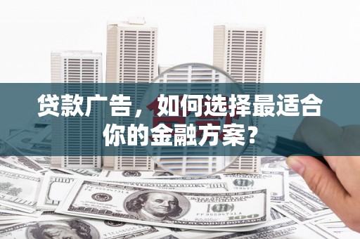 东安贷款广告，如何选择最适合你的金融方案？