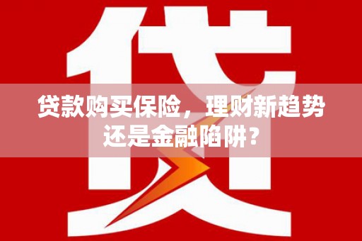 东安贷款购买保险，理财新趋势还是金融陷阱？