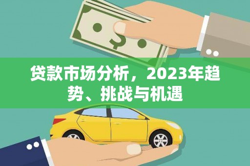 东安贷款市场分析，2023年趋势、挑战与机遇