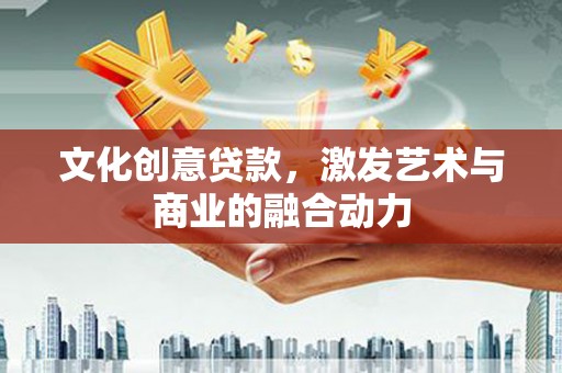 东安文化创意贷款，激发艺术与商业的融合动力