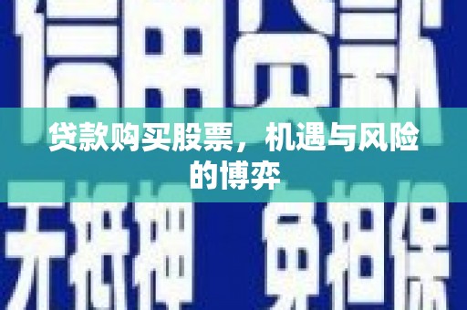 东安贷款购买股票，机遇与风险的博弈
