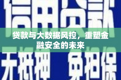 东安贷款与大数据风控，重塑金融安全的未来