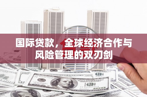 东安国际贷款，全球经济合作与风险管理的双刃剑