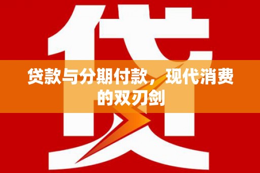 东安贷款与分期付款，现代消费的双刃剑