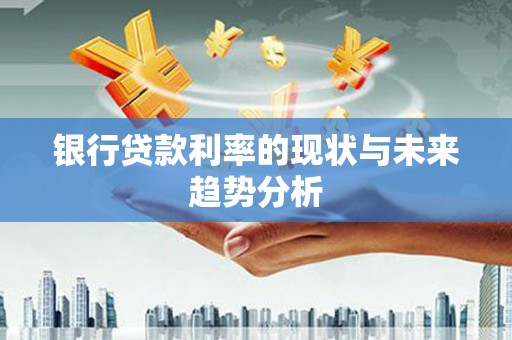 东安银行贷款利率的现状与未来趋势分析