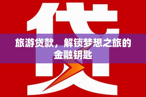 东安旅游贷款，解锁梦想之旅的金融钥匙