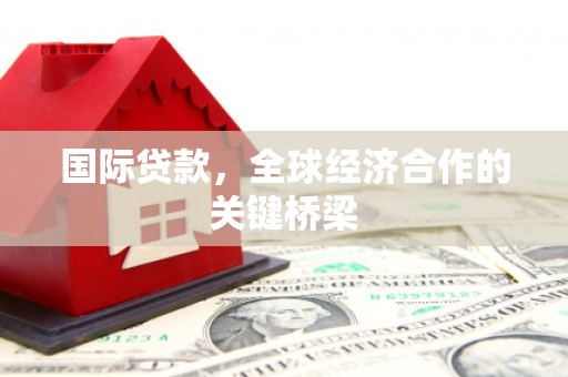 东安国际贷款，全球经济合作的关键桥梁