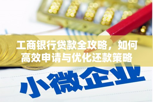 东安工商银行贷款全攻略，如何高效申请与优化还款策略