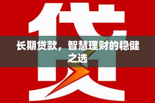 东安长期贷款，智慧理财的稳健之选