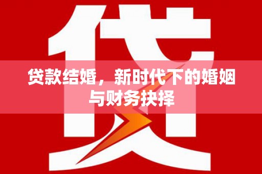东安贷款结婚，新时代下的婚姻与财务抉择