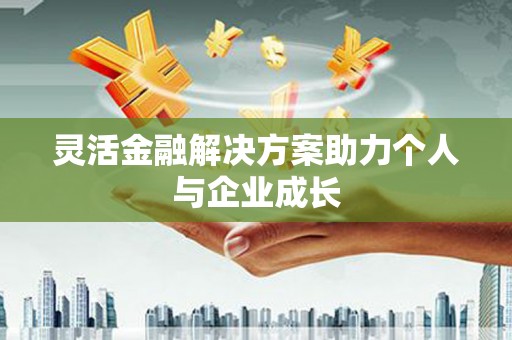 东安灵活金融解决方案助力个人与企业成长