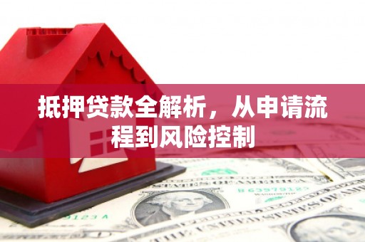 东安抵押贷款全解析，从申请流程到风险控制