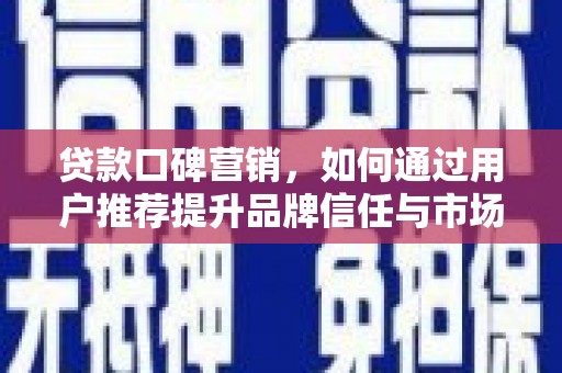 东安贷款口碑营销，如何通过用户推荐提升品牌信任与市场份额