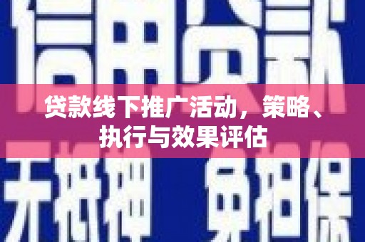 东安贷款线下推广活动，策略、执行与效果评估