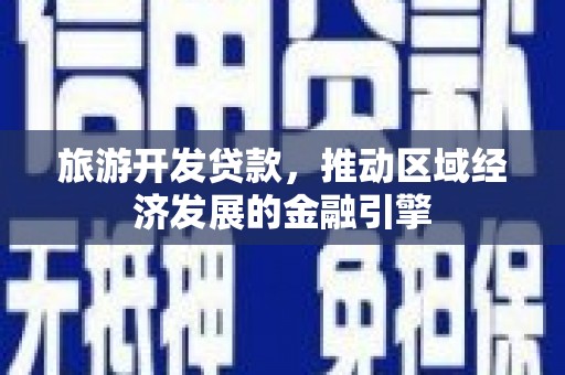 东安旅游开发贷款，推动区域经济发展的金融引擎