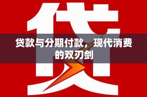 东安贷款与分期付款，现代消费的双刃剑