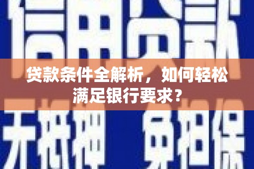 东安贷款条件全解析，如何轻松满足银行要求？