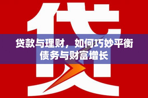 东安贷款与理财，如何巧妙平衡债务与财富增长