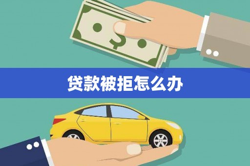 东安贷款被拒怎么办