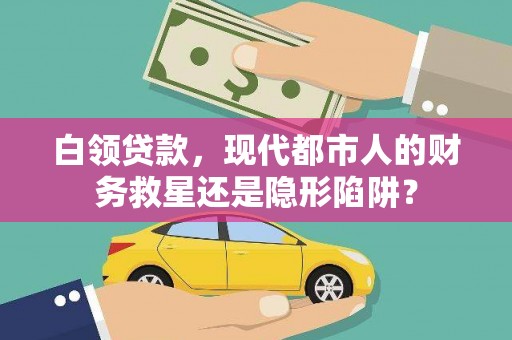 东安白领贷款，现代都市人的财务救星还是隐形陷阱？