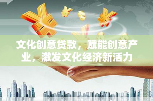 东安文化创意贷款，赋能创意产业，激发文化经济新活力
