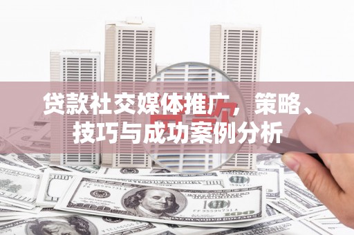 东安贷款社交媒体推广，策略、技巧与成功案例分析