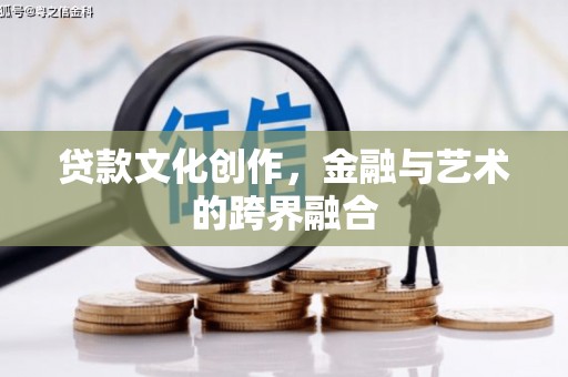东安贷款文化创作，金融与艺术的跨界融合