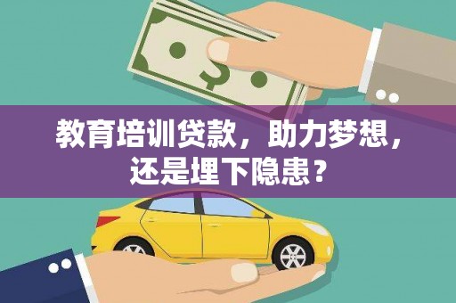 东安教育培训贷款，助力梦想，还是埋下隐患？