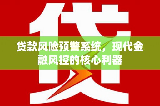 东安贷款风险预警系统，现代金融风控的核心利器