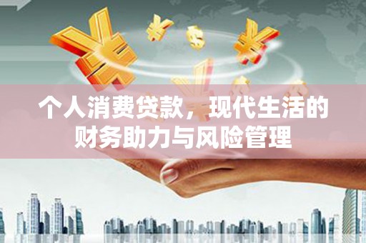东安个人消费贷款,现代生活的财务助力与风险管理 东安个人消费贷款,现代生活的财务助力与风险管理