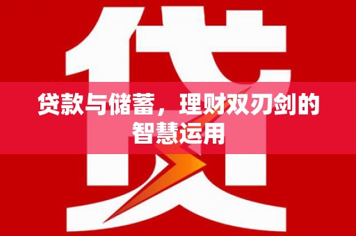 东安贷款与储蓄，理财双刃剑的智慧运用