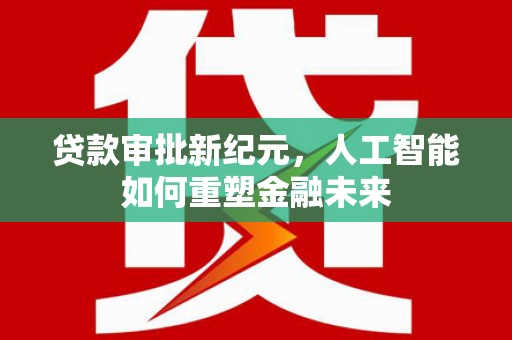 东安贷款审批新纪元，人工智能如何重塑金融未来