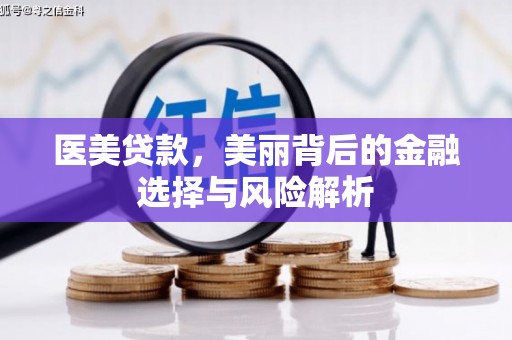 东安医美贷款，美丽背后的金融选择与风险解析