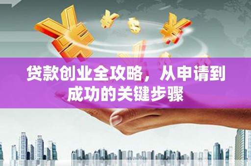 东安贷款创业全攻略，从申请到成功的关键步骤