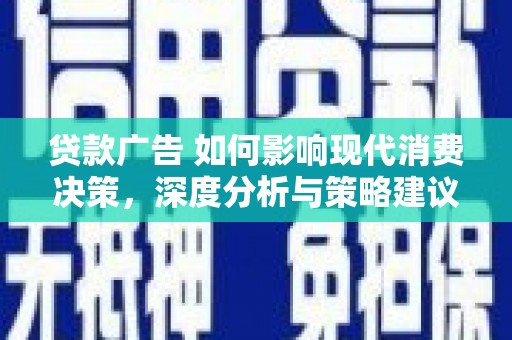 东安贷款广告 如何影响现代消费决策，深度分析与策略建议