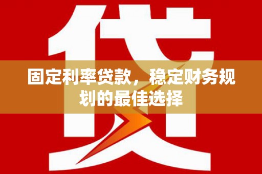 东安固定利率贷款，稳定财务规划的最佳选择