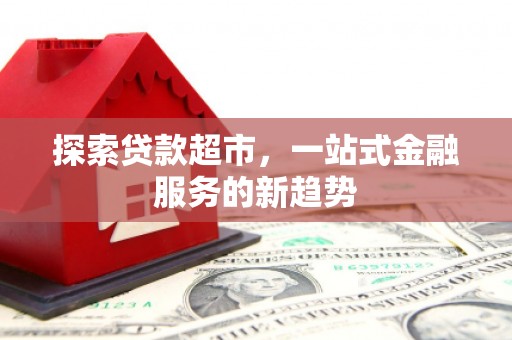 东安探索贷款超市，一站式金融服务的新趋势