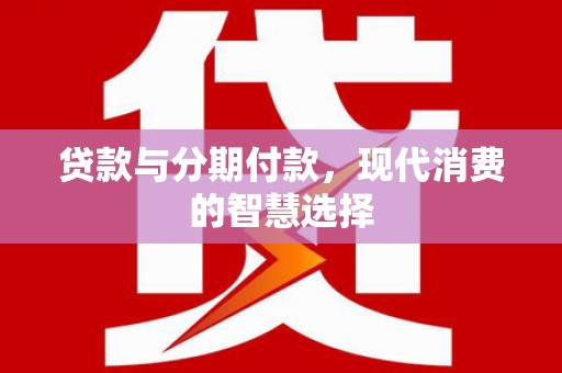 东安贷款与分期付款，现代消费的智慧选择