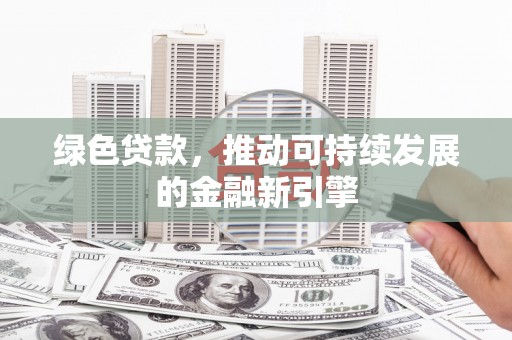东安绿色贷款，推动可持续发展的金融新引擎