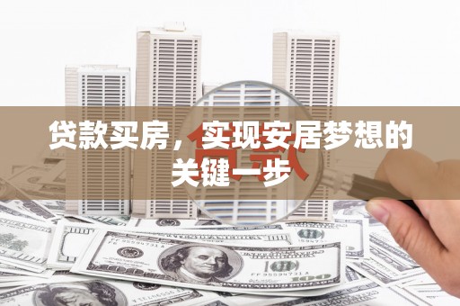 东安贷款买房，实现安居梦想的关键一步