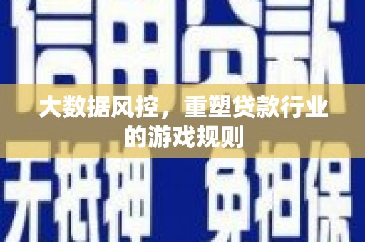 东安大数据风控，重塑贷款行业的游戏规则