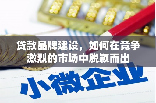 东安贷款品牌建设，如何在竞争激烈的市场中脱颖而出