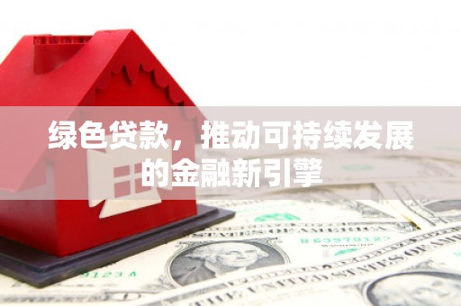 东安绿色贷款，推动可持续发展的金融新引擎