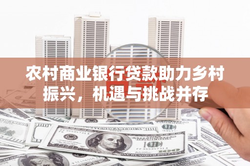 东安农村商业银行贷款助力乡村振兴，机遇与挑战并存