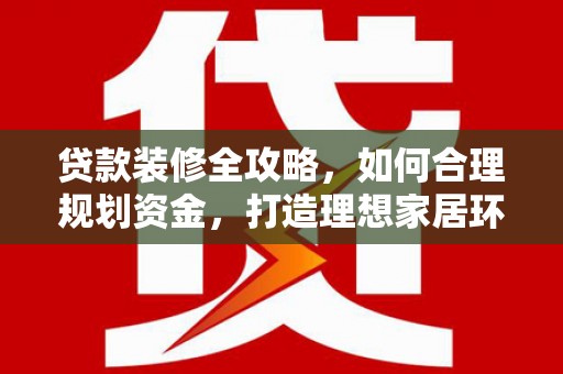 东安贷款装修全攻略，如何合理规划资金，打造理想家居环境