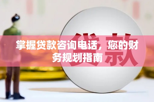 东安掌握贷款咨询电话，您的财务规划指南