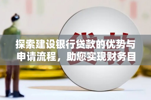 东安探索建设银行贷款的优势与申请流程，助您实现财务目标