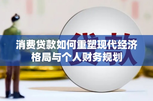 东安消费贷款如何重塑现代经济格局与个人财务规划